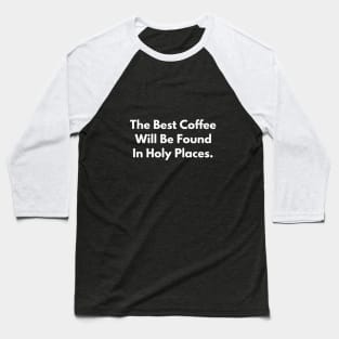The Best Coffee Will Be Found In Holy Places Baseball T-Shirt